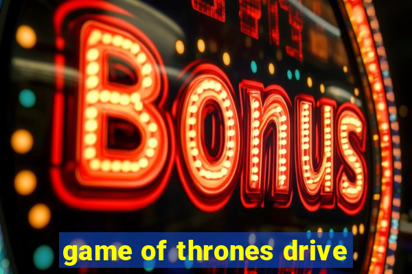 game of thrones drive